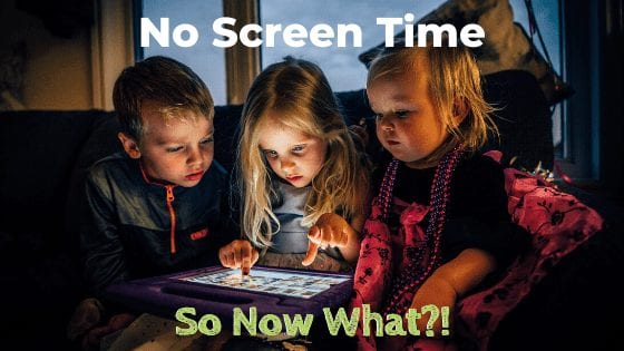 No Screen Time – So Now What?!