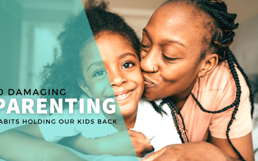 10 Damaging Parenting Habits That Are Holding Our Children Back – By Becky Mansfield